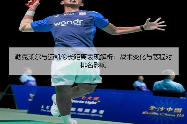 勒克莱尔与迈凯伦长距离表现解析：战术变化与赛程对排名影响
